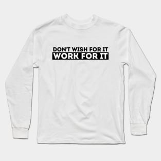 DON'T WISH FOR IT, WORK FOR IT Long Sleeve T-Shirt